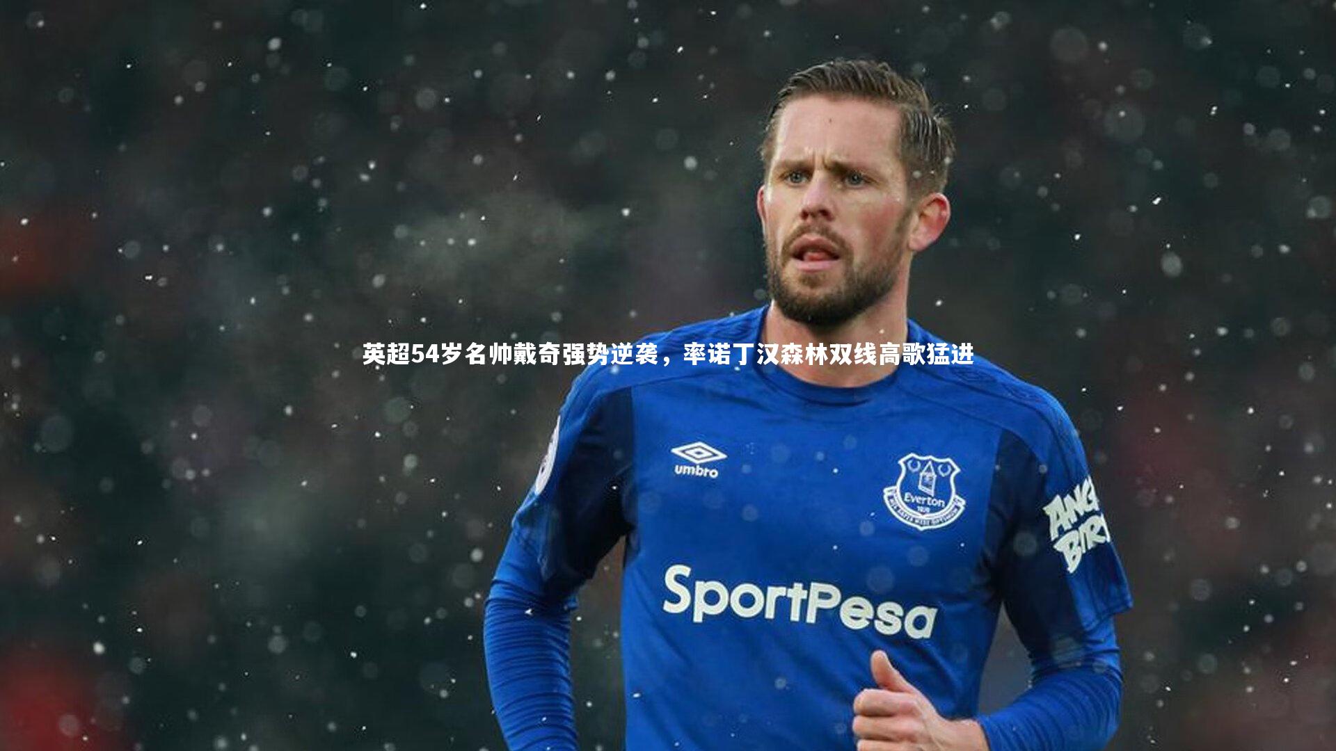 英超54岁名帅戴奇强势逆袭，率诺丁汉森林双线高歌猛进