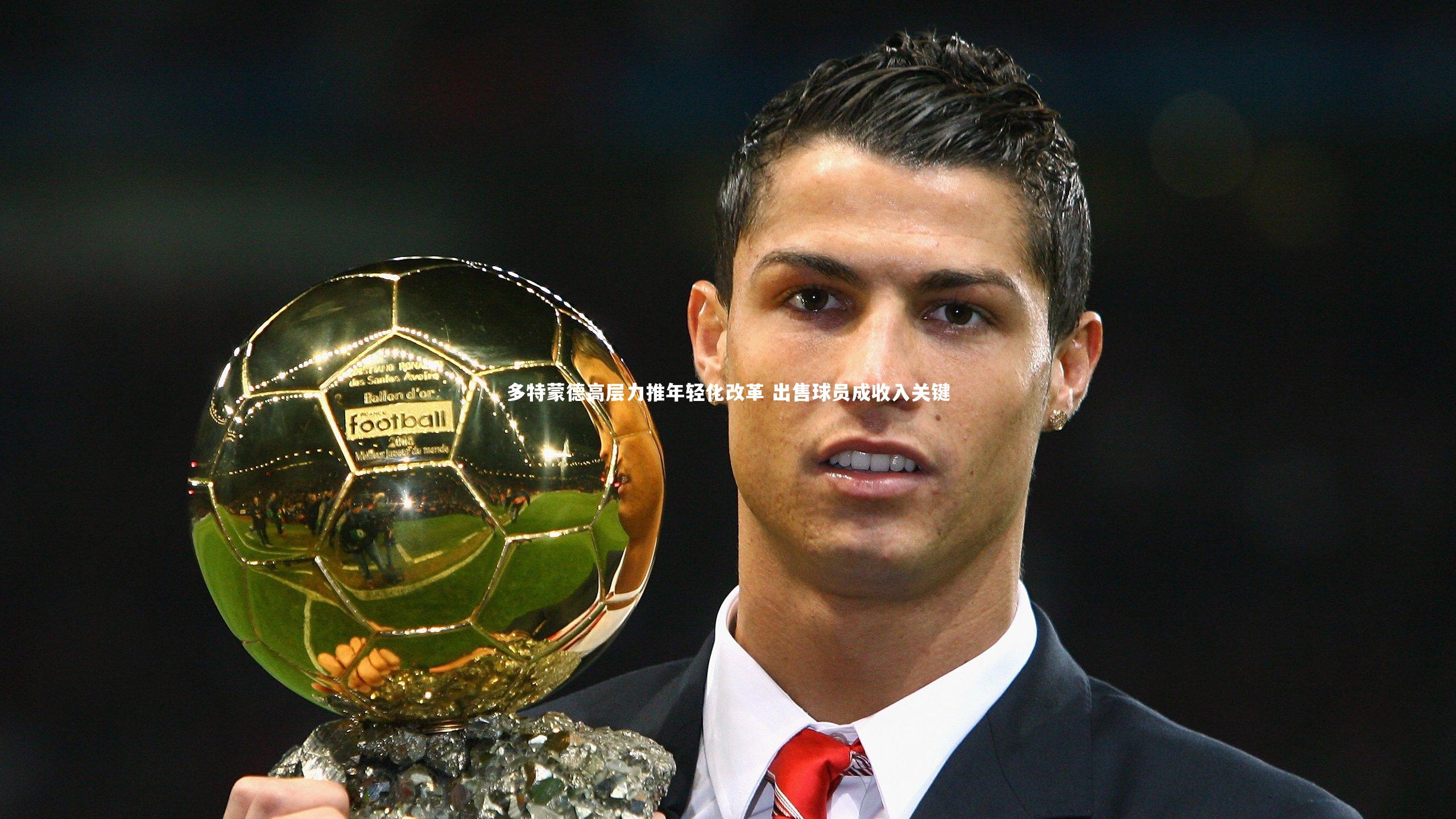 多特蒙德高层力推年轻化改革 出售球员成收入关键