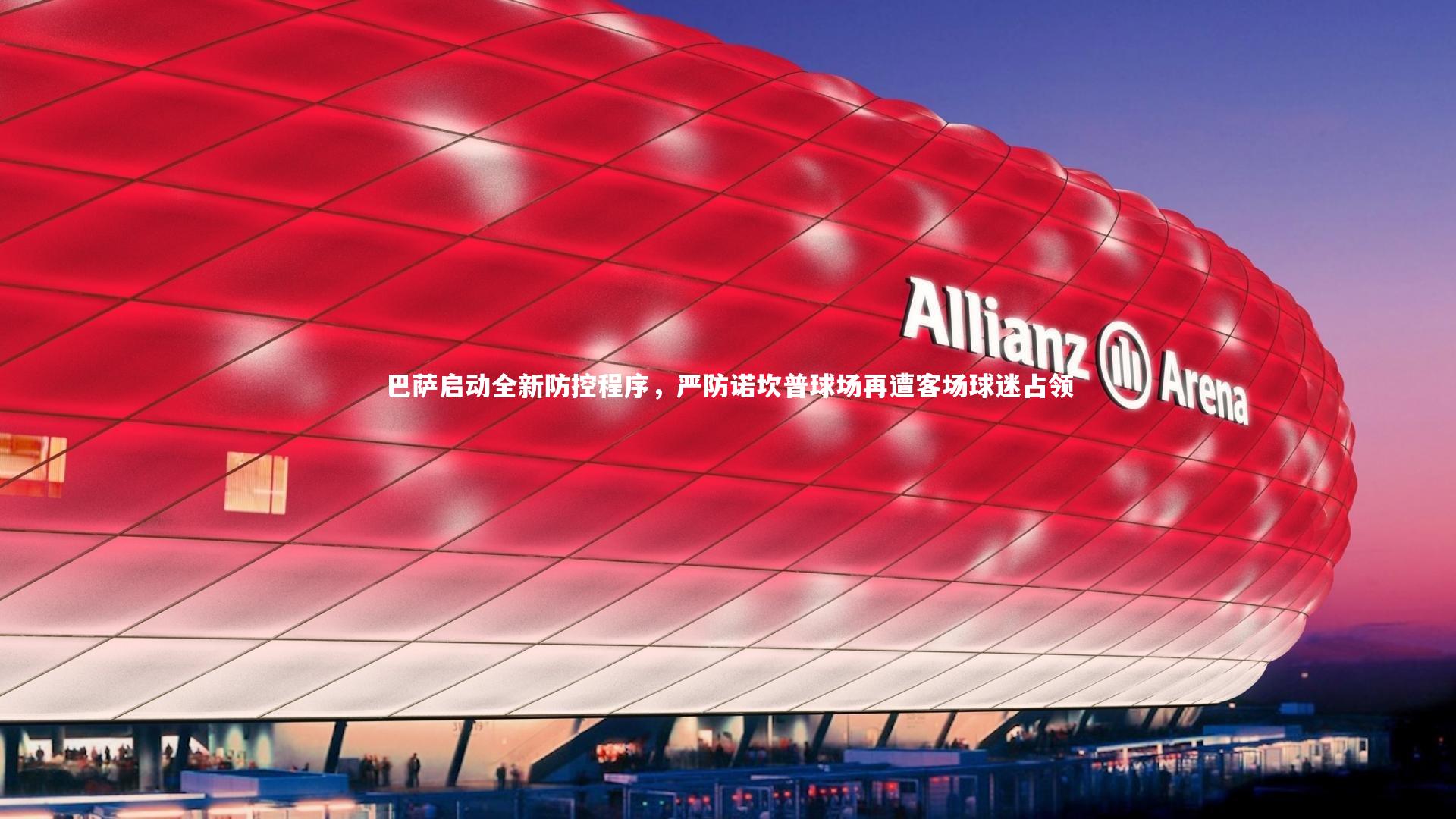 巴萨启动全新防控程序，严防诺坎普球场再遭客场球迷占领