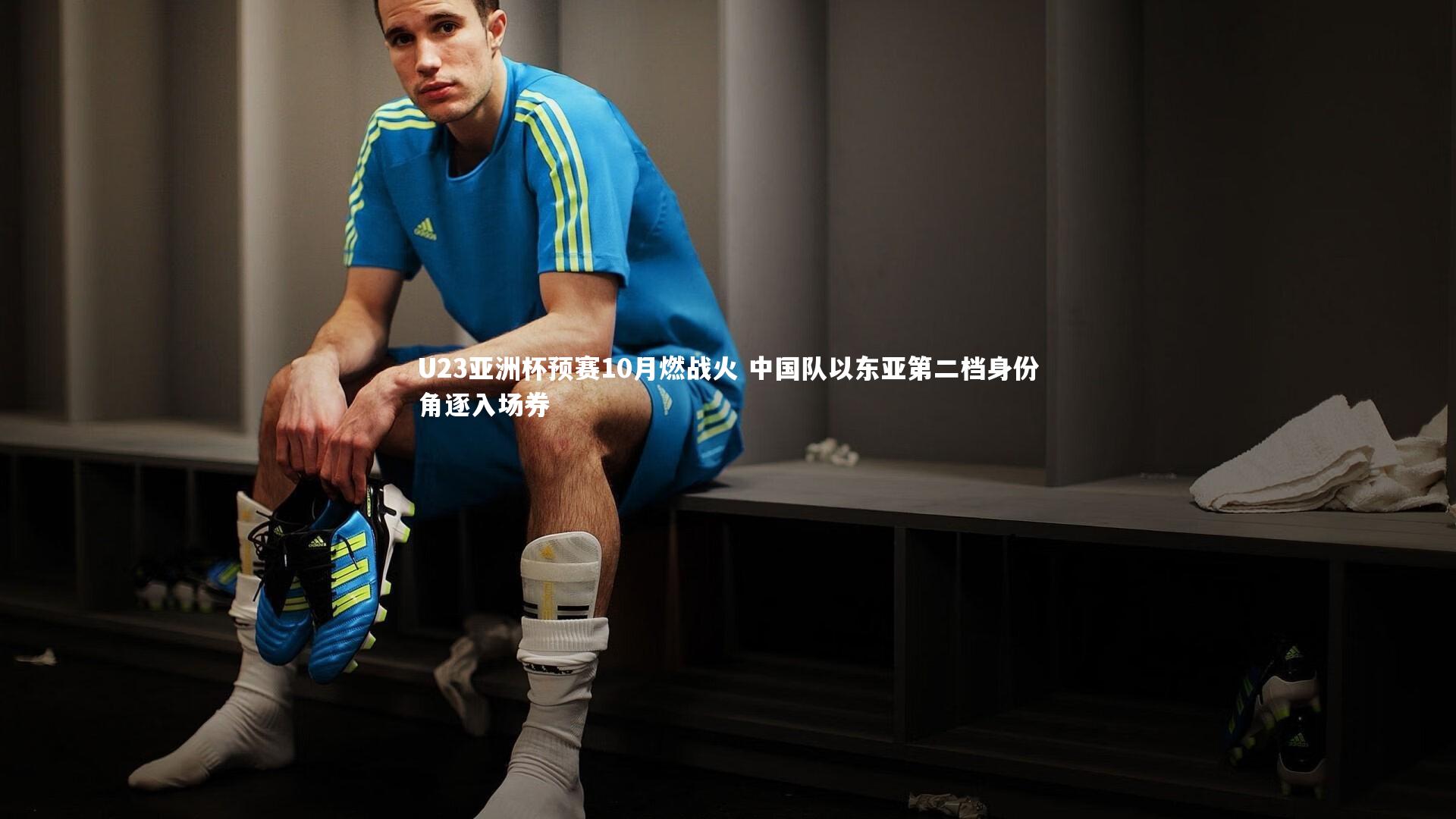 U23亚洲杯预赛10月燃战火 中国队以东亚第二档身份角逐入场券